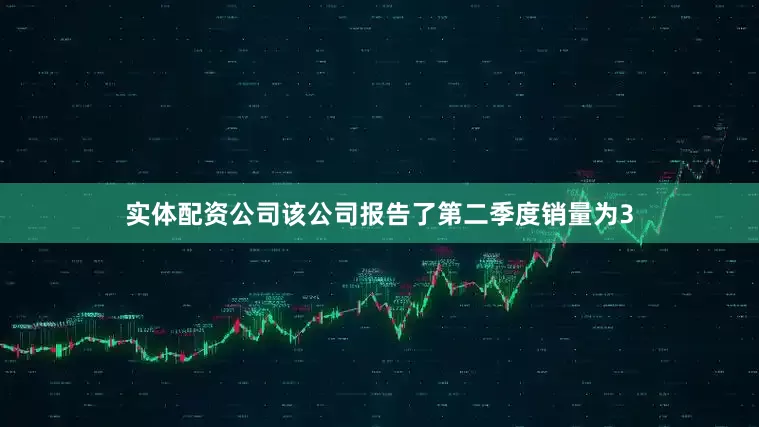 实体配资公司该公司报告了第二季度销量为3