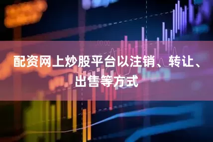 配资网上炒股平台以注销、转让、出售等方式