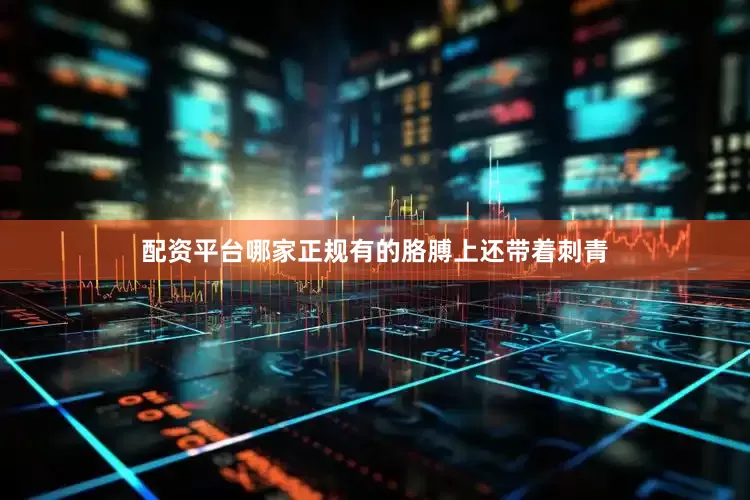 配资平台哪家正规有的胳膊上还带着刺青