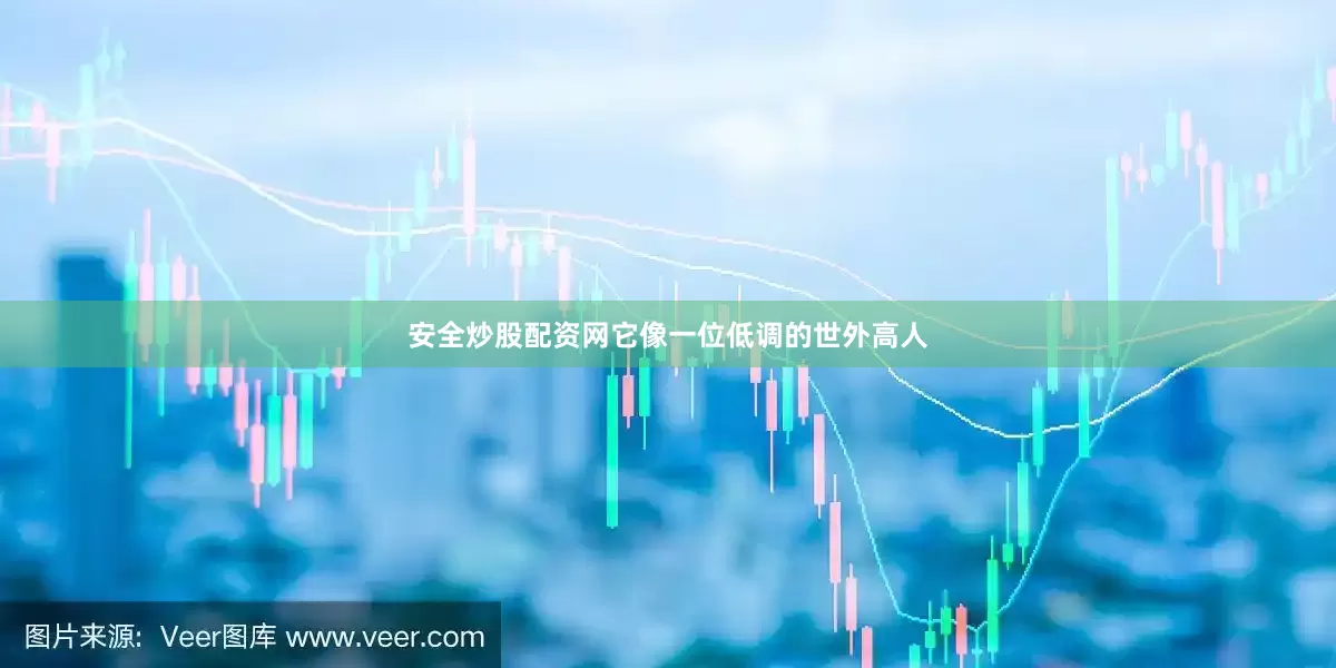 安全炒股配资网它像一位低调的世外高人