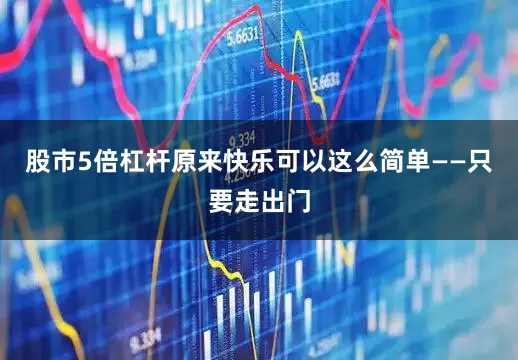 股市5倍杠杆原来快乐可以这么简单——只要走出门