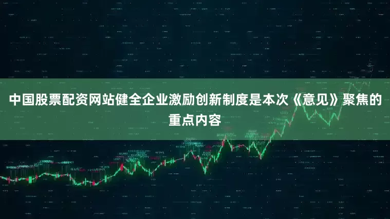中国股票配资网站健全企业激励创新制度是本次《意见》聚焦的重点内容