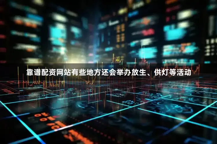 靠谱配资网站有些地方还会举办放生、供灯等活动
