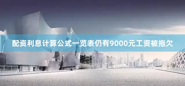 配资利息计算公式一览表仍有9000元工资被拖欠