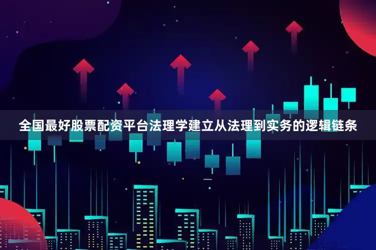 全国最好股票配资平台法理学建立从法理到实务的逻辑链条