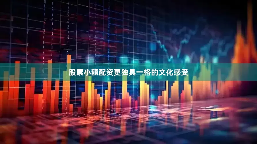 股票小额配资更独具一格的文化感受