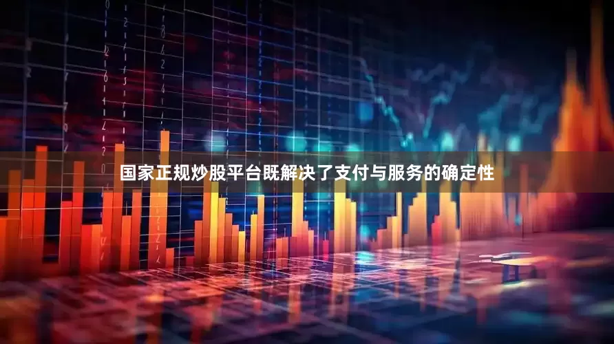国家正规炒股平台既解决了支付与服务的确定性