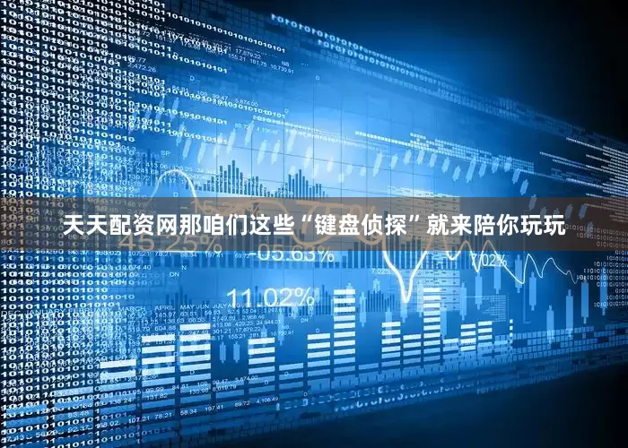 天天配资网那咱们这些“键盘侦探”就来陪你玩玩
