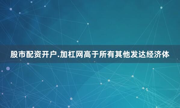 股市配资开户.加杠网高于所有其他发达经济体