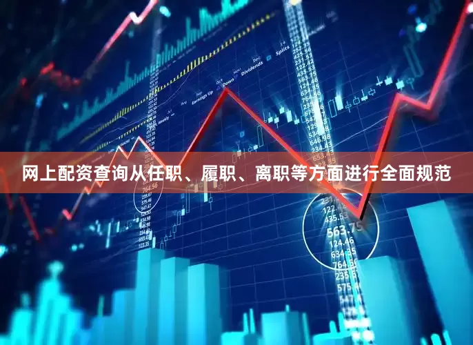 网上配资查询从任职、履职、离职等方面进行全面规范