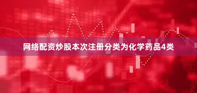 网络配资炒股本次注册分类为化学药品4类