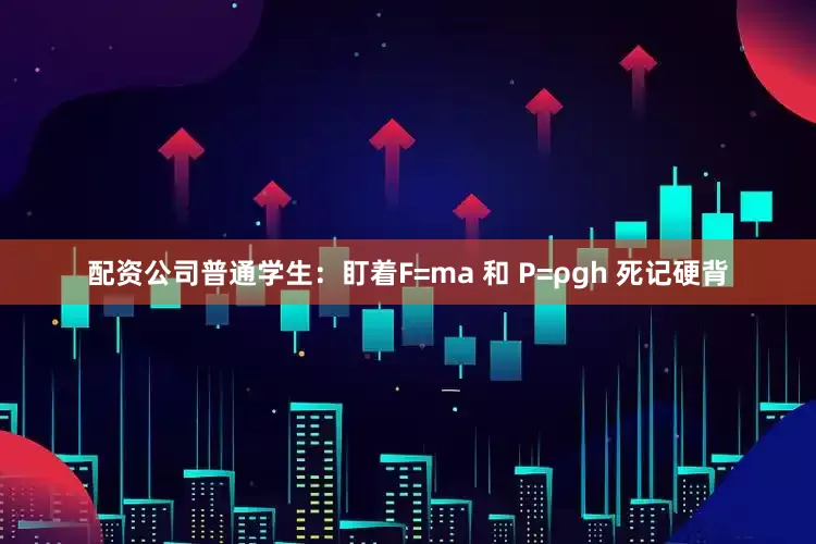 配资公司普通学生：盯着F=ma 和 P=ρgh 死记硬背